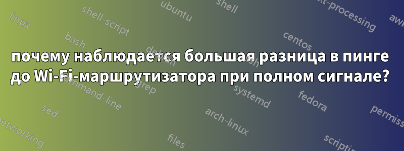 почему наблюдается большая разница в пинге до Wi-Fi-маршрутизатора при полном сигнале?