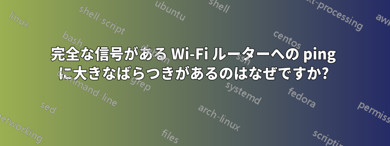 完全な信号がある Wi-Fi ルーターへの ping に大きなばらつきがあるのはなぜですか?