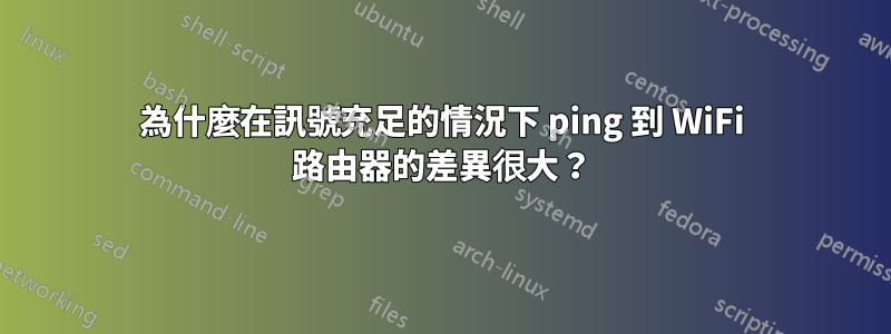 為什麼在訊號充足的情況下 ping 到 WiFi 路由器的差異很大?