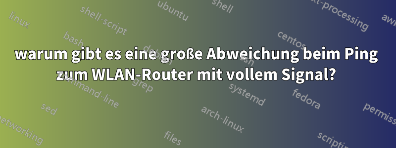 warum gibt es eine große Abweichung beim Ping zum WLAN-Router mit vollem Signal?