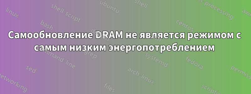 Самообновление DRAM не является режимом с самым низким энергопотреблением