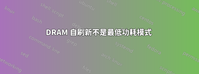 DRAM 自刷新不是最低功耗模式