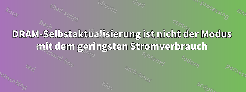 DRAM-Selbstaktualisierung ist nicht der Modus mit dem geringsten Stromverbrauch