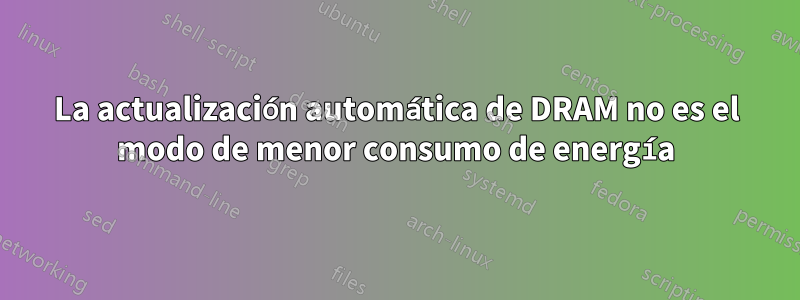 La actualización automática de DRAM no es el modo de menor consumo de energía