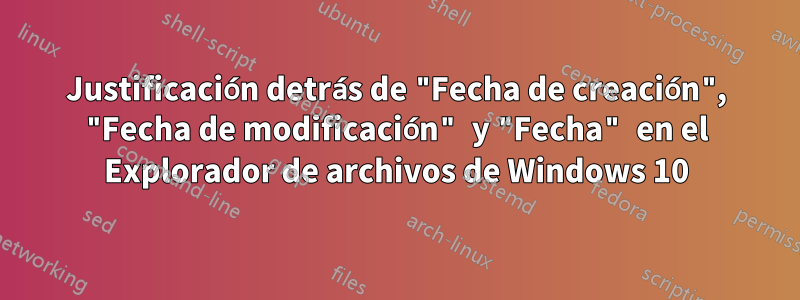 Justificación detrás de "Fecha de creación", "Fecha de modificación" y "Fecha" en el Explorador de archivos de Windows 10