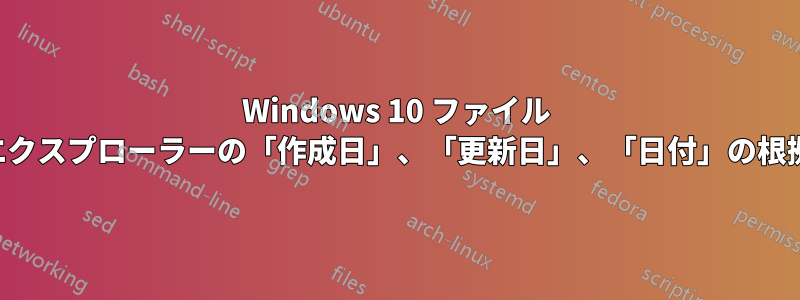 Windows 10 ファイル エクスプローラーの「作成日」、「更新日」、「日付」の根拠