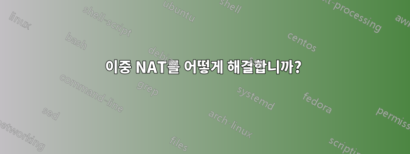 이중 NAT를 어떻게 해결합니까?