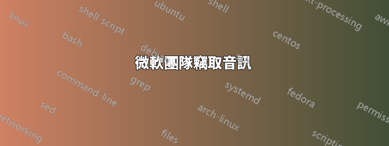 微軟團隊竊取音訊
