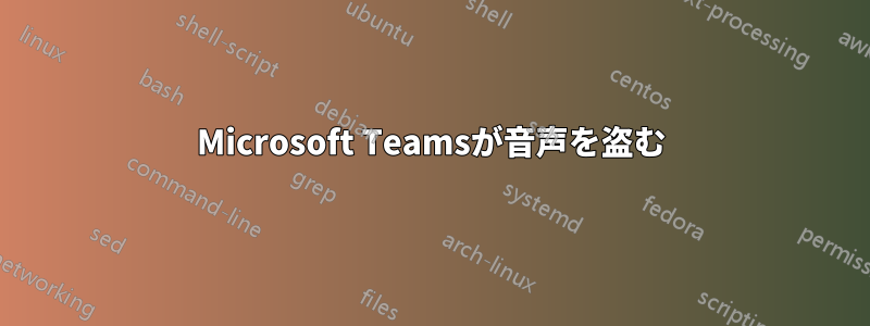 Microsoft Teamsが音声を盗む