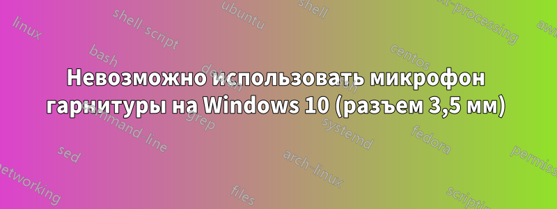 Невозможно использовать микрофон гарнитуры на Windows 10 (разъем 3,5 мм)