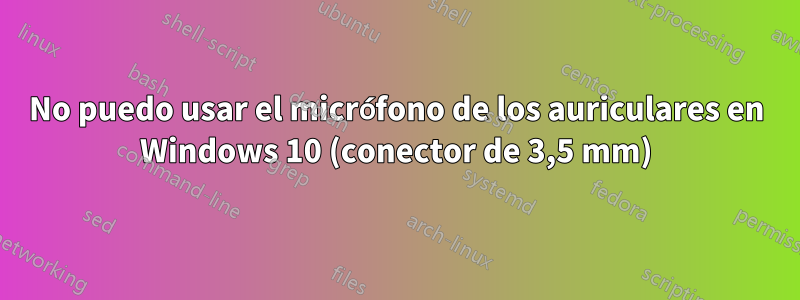 No puedo usar el micrófono de los auriculares en Windows 10 (conector de 3,5 mm)