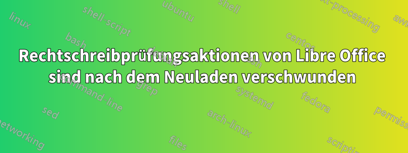 Rechtschreibprüfungsaktionen von Libre Office sind nach dem Neuladen verschwunden