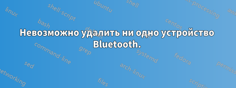 Невозможно удалить ни одно устройство Bluetooth.