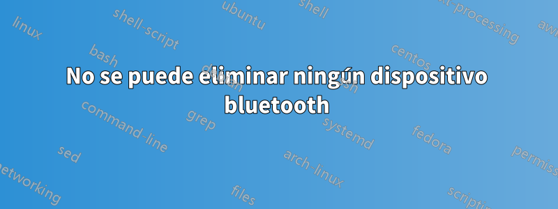 No se puede eliminar ningún dispositivo bluetooth