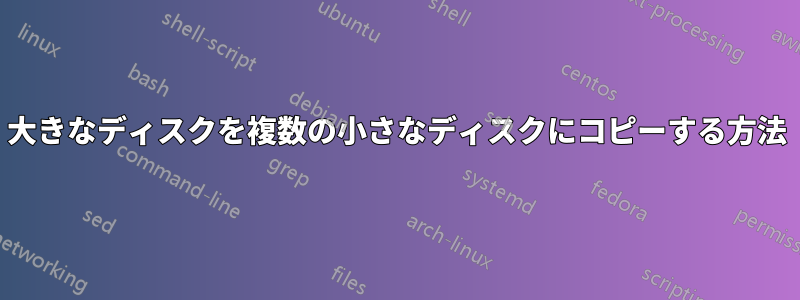 大きなディスクを複数の小さなディスクにコピーする方法