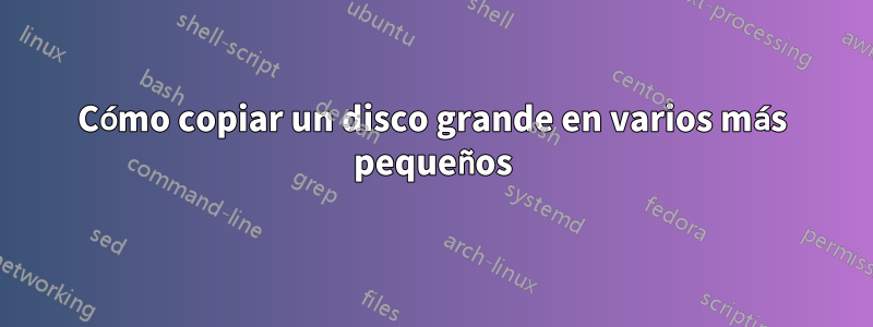 Cómo copiar un disco grande en varios más pequeños