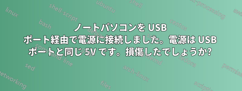ノートパソコンを USB ポート経由で電源に接続しました。電源は USB ポートと同じ 5V です。損傷したでしょうか?