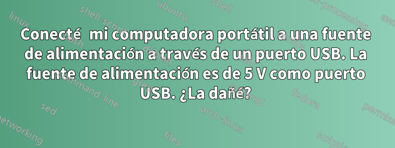 Conecté mi computadora portátil a una fuente de alimentación a través de un puerto USB. La fuente de alimentación es de 5 V como puerto USB. ¿La dañé?