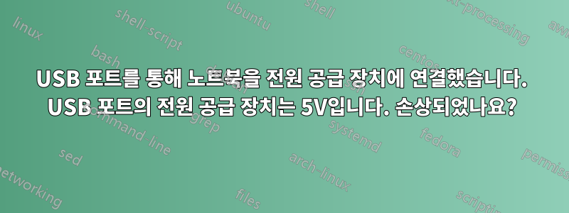 USB 포트를 통해 노트북을 전원 공급 장치에 연결했습니다. USB 포트의 전원 공급 장치는 5V입니다. 손상되었나요?