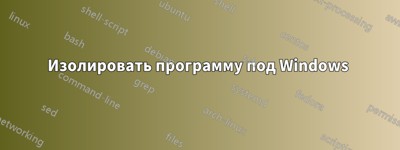 Изолировать программу под Windows