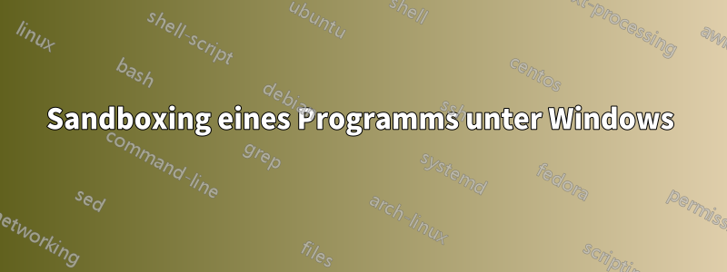 Sandboxing eines Programms unter Windows