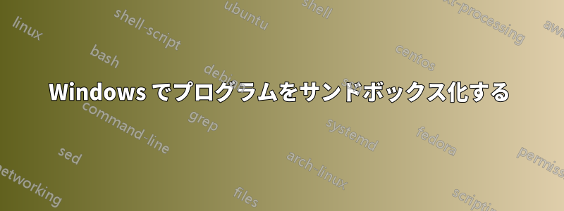 Windows でプログラムをサンドボックス化する