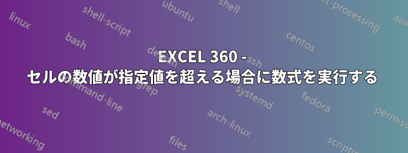 EXCEL 360 - セルの数値が指定値を超える場合に数式を実行する