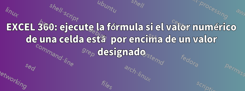 EXCEL 360: ejecute la fórmula si el valor numérico de una celda está por encima de un valor designado