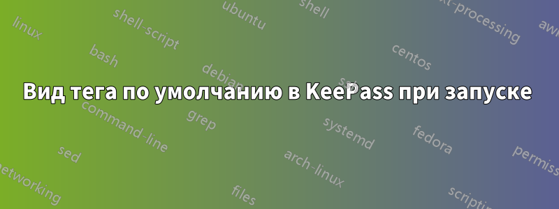 Вид тега по умолчанию в KeePass при запуске