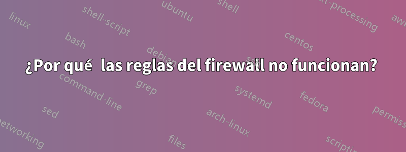 ¿Por qué las reglas del firewall no funcionan?