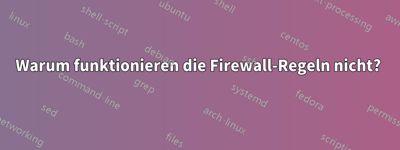 Warum funktionieren die Firewall-Regeln nicht?