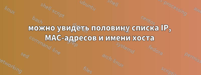 можно увидеть половину списка IP, MAC-адресов и имени хоста