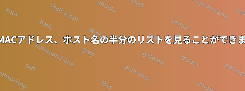 IP、MACアドレス、ホスト名の半分のリストを見ることができました