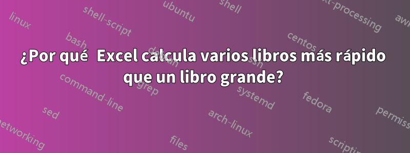 ¿Por qué Excel calcula varios libros más rápido que un libro grande?