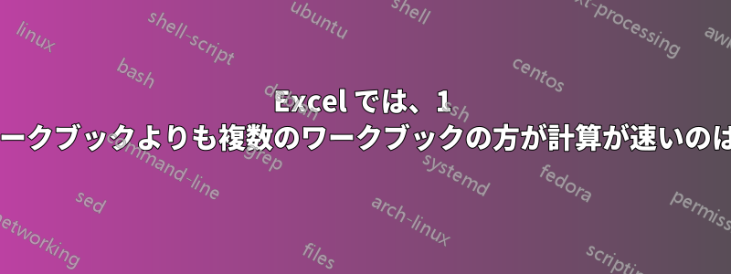 Excel では、1 つの大きなワークブックよりも複数のワークブックの方が計算が速いのはなぜですか?