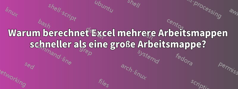 Warum berechnet Excel mehrere Arbeitsmappen schneller als eine große Arbeitsmappe?