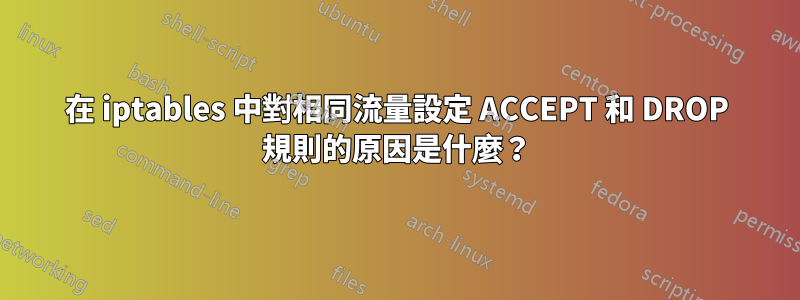 在 iptables 中對相同流量設定 ACCEPT 和 DROP 規則的原因是什麼？