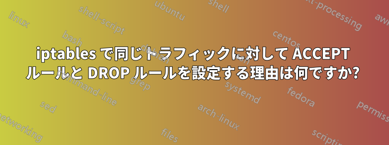 iptables で同じトラフィックに対して ACCEPT ルールと DROP ルールを設定する理由は何ですか?