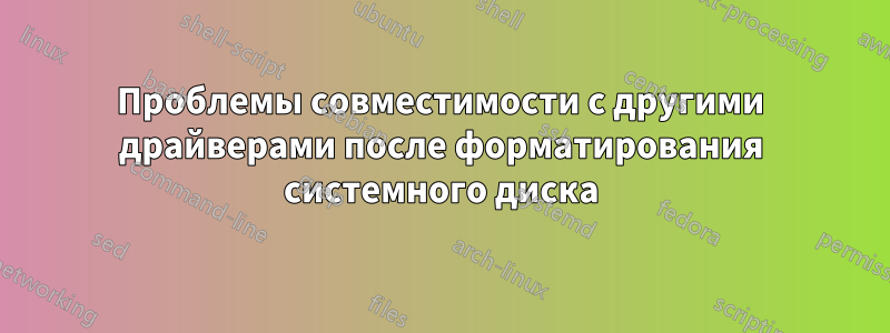 Проблемы совместимости с другими драйверами после форматирования системного диска