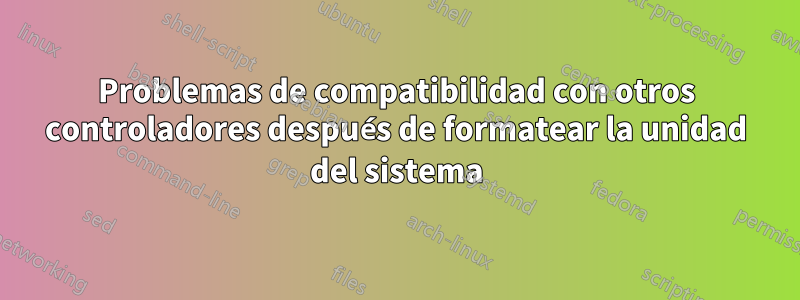 Problemas de compatibilidad con otros controladores después de formatear la unidad del sistema