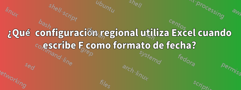 ¿Qué configuración regional utiliza Excel cuando escribe F como formato de fecha?