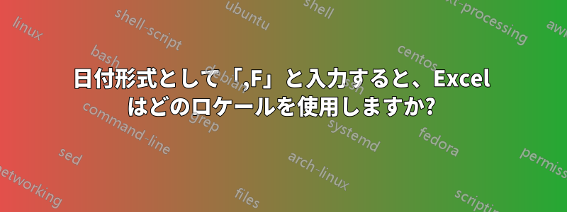 日付形式として「,F」と入力すると、Excel はどのロケールを使用しますか?