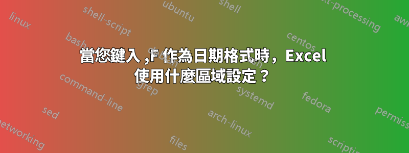 當您鍵入 ,F 作為日期格式時，Excel 使用什麼區域設定？