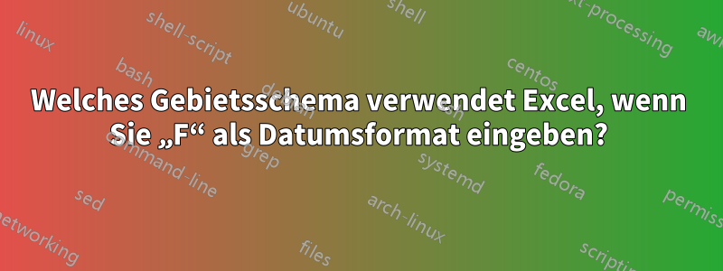 Welches Gebietsschema verwendet Excel, wenn Sie „F“ als Datumsformat eingeben?