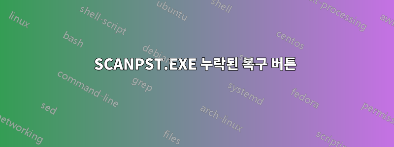 SCANPST.EXE 누락된 복구 버튼