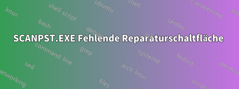 SCANPST.EXE Fehlende Reparaturschaltfläche
