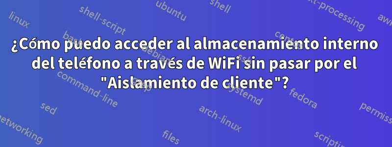 ¿Cómo puedo acceder al almacenamiento interno del teléfono a través de WiFi sin pasar por el "Aislamiento de cliente"?
