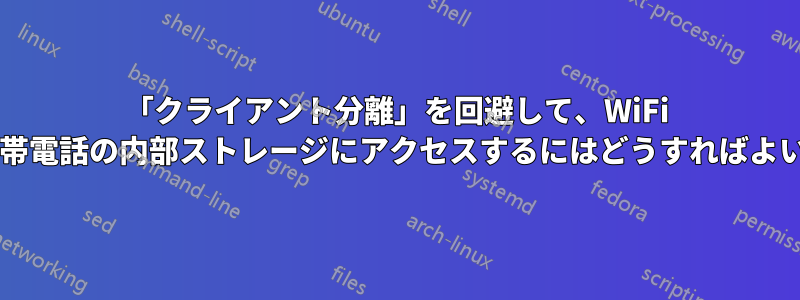 「クライアント分離」を回避して、WiFi 経由で携帯電話の内部ストレージにアクセスするにはどうすればよいですか?