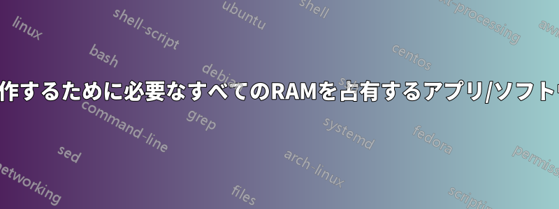 実行中にスムーズに動作するために必要なすべてのRAMを占有するアプリ/ソフトウェアはありますか？