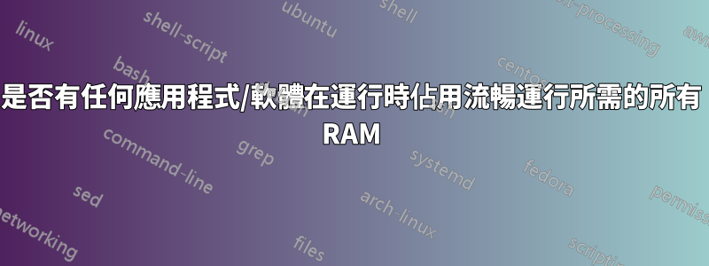 是否有任何應用程式/軟體在運行時佔用流暢運行所需的所有 RAM
